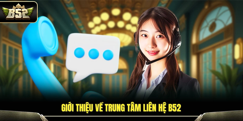 Liên Hệ B52 1 Khái quát chức năng của trung tâm liên hệ B52